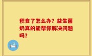 积食了怎么办？益生菌奶真的能帮你解决问题吗？