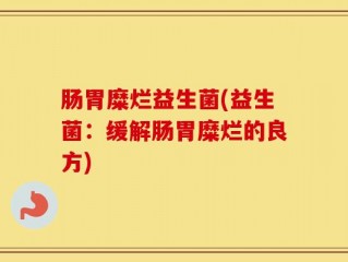 肠胃糜烂益生菌(益生菌：缓解肠胃糜烂的良方)