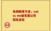 告别肠胃不适，swiss me益生菌让你轻松自在