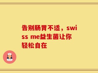 告别肠胃不适，swiss me益生菌让你轻松自在