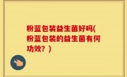 粉蓝包装益生菌好吗(粉蓝包装的益生菌有何功效？)