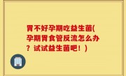 胃不好孕期吃益生菌(孕期胃食管反流怎么办？试试益生菌吧！)