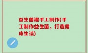 益生菌罐手工制作(手工制作益生菌，打造健康生活)