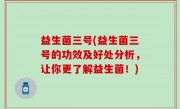 益生菌三号(益生菌三号的功效及好处分析，让你更了解益生菌！)