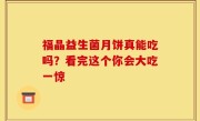 福晶益生菌月饼真能吃吗？看完这个你会大吃一惊