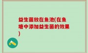 益生菌放在鱼池(在鱼塘中添加益生菌的效果)