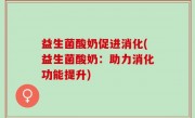 益生菌酸奶促进消化(益生菌酸奶：助力消化功能提升)