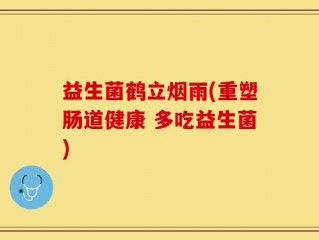 益生菌鹤立烟雨(重塑肠道健康 多吃益生菌)
