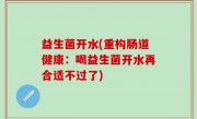 益生菌开水(重构肠道健康：喝益生菌开水再合适不过了)