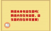 肠道本身有益生菌吗(肠道内存在有益菌，益生菌的存在非常重要)