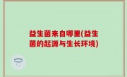 益生菌来自哪里(益生菌的起源与生长环境)