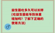 益生菌吃多久可以长胖(吃益生菌能导致体重增加吗？了解下正确的使用方法)