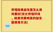养殖除臭益生菌怎么用效果好(优化养殖环境，除臭效果明显的益生菌使用方法)