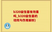 b320益生菌有效果吗_b320益生菌的功效与作用解析)