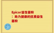 Epicor益生菌粉：助力健康的优质益生菌粉