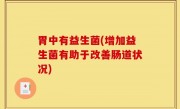 胃中有益生菌(增加益生菌有助于改善肠道状况)