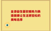 金添益生菌软糖助力肠道健康让生活更轻松的美味选择