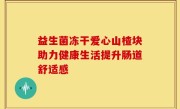 益生菌冻干爱心山楂块助力健康生活提升肠道舒适感