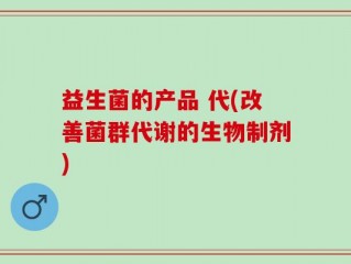 益生菌的产品 代(改善菌群代谢的生物制剂)