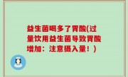 益生菌喝多了胃酸(过量饮用益生菌导致胃酸增加：注意摄入量！)