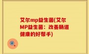 艾尔mp益生菌(艾尔MP益生菌：改善肠道健康的好帮手)