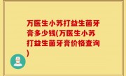 万医生小苏打益生菌牙膏多少钱(万医生小苏打益生菌牙膏价格查询)