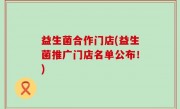 益生菌合作门店(益生菌推广门店名单公布！)