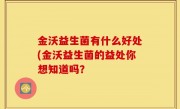 金沃益生菌有什么好处(金沃益生菌的益处你想知道吗？