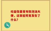 吃益生菌竟导致泡沫大便，这背后究竟发生了什么？