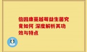 倍因康蔓越莓益生菌究竟如何 深度解析其功效与特点