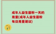 成年人益生菌粉一天的用量(成年人益生菌粉每日用量建议)