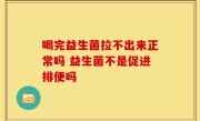 喝完益生菌拉不出来正常吗 益生菌不是促进排便吗