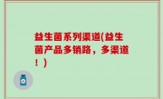 益生菌系列渠道(益生菌产品多销路，多渠道！)