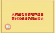 大鳄是否需要喂养益生菌对其健康的影响探讨