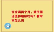 宝宝满两个月，益生菌还值得继续吃吗？看专家怎么说