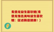 麦德龙益生菌软糖(麦德龙推出美味益生菌软糖：促进肠道健康！)