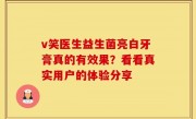 v笑医生益生菌亮白牙膏真的有效果？看看真实用户的体验分享