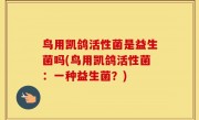 鸟用凯鸽活性菌是益生菌吗(鸟用凯鸽活性菌：一种益生菌？)