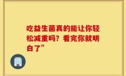 吃益生菌真的能让你轻松减重吗？看完你就明白了”