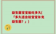 益生菌宝宝能吃多久(「多久适合给宝宝补充益生菌？」)