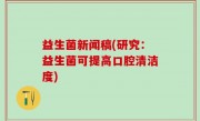 益生菌新闻稿(研究：益生菌可提高口腔清洁度)