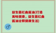 益生菌红曲酱油(打造美味健康，益生菌红曲酱油诠释健康生活)