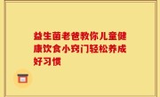 益生菌老爸教你儿童健康饮食小窍门轻松养成好习惯
