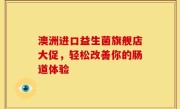 澳洲进口益生菌旗舰店大促，轻松改善你的肠道体验