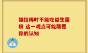 猫拉稀时不能吃益生菌粉 这一观点可能颠覆你的认知