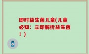 即时益生菌儿童(儿童必知：立即解析益生菌！)