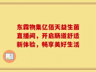 东霖物集亿佰天益生菌直播间，开启肠道舒适新体验，畅享美好生活