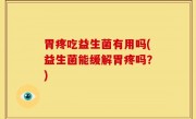 胃疼吃益生菌有用吗(益生菌能缓解胃疼吗？)