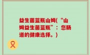 益生菌蓝瓶山姆(“山姆益生菌蓝瓶”：您肠道的健康选择。)