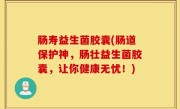 肠寿益生菌胶囊(肠道保护神，肠壮益生菌胶囊，让你健康无忧！)